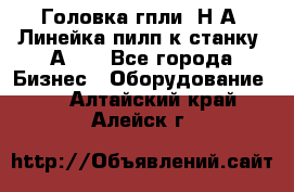 Головка гпли  Н А, Линейка пилп к станку 2А622 - Все города Бизнес » Оборудование   . Алтайский край,Алейск г.